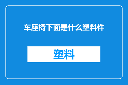 车座椅下面是什么塑料件(车座椅下方隐藏的神秘塑料件是什么？)
