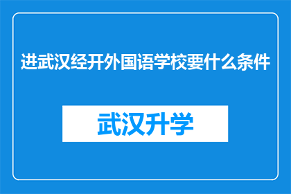 进武汉经开外国语学校要什么条件(进入武汉经济技术开发区外国语学校，您需要满足哪些条件？)