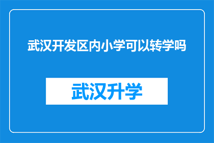 武汉开发区内小学可以转学吗(武汉开发区内小学是否允许转学？)