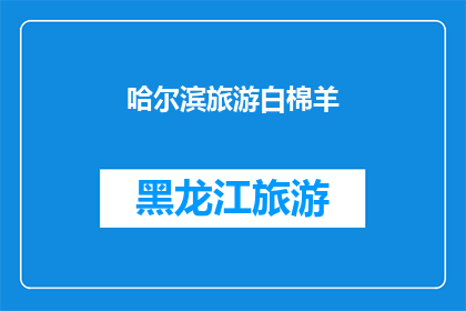 哈尔滨旅游白棉羊(哈尔滨旅游必访景点：白棉羊，你了解吗？)