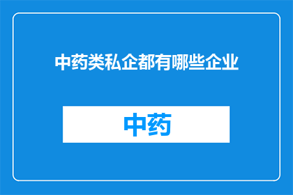 中药类私企都有哪些企业(中药类私企的多样性与规模：探索这些企业的广泛领域)