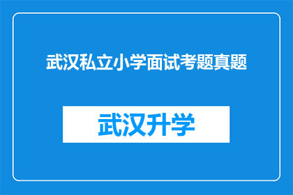 武汉私立小学面试考题真题(武汉私立小学面试考题真题：您是否准备好面对这些挑战？)