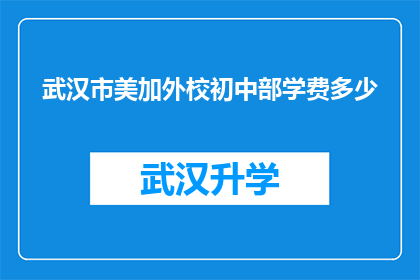 武汉市美加外校初中部学费多少(武汉市美加外校初中部学费是多少？)