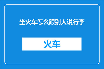 坐火车怎么跟别人说行李(坐火车时如何巧妙地告知他人你的行李？)