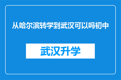 从哈尔滨转学到武汉可以吗初中(能否从哈尔滨转学到武汉就读初中？)