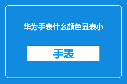 华为手表什么颜色显表小(华为手表的哪些颜色设计可以更好地显示表盘信息？)