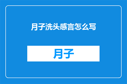 月子洗头感言怎么写(如何撰写一篇关于月子期间洗头的感言？)
