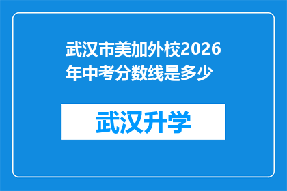 武汉市美加外校2026年中考分数线是多少(武汉市美加外校2026年中考分数线是多少？)