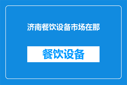 济南餐饮设备市场在那(您知道济南餐饮设备市场的具体位置吗？)