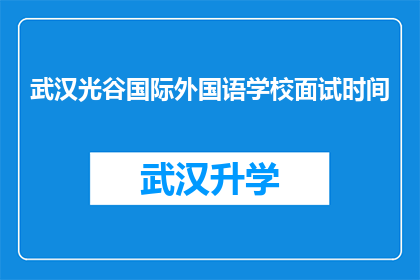 武汉光谷国际外国语学校面试时间(武汉光谷国际外国语学校面试时间安排是否已经确定？)