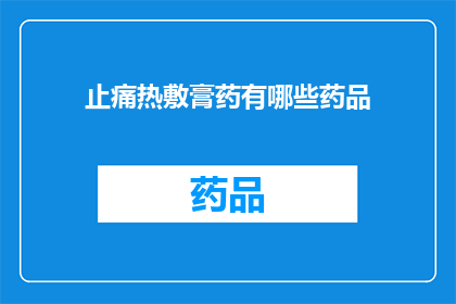 止痛热敷膏药有哪些药品(止痛热敷膏药有哪些药品？)