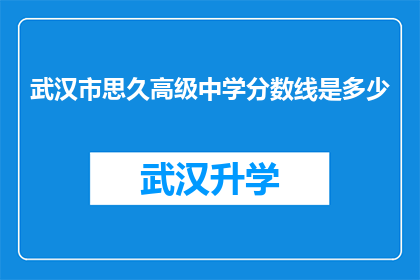 武汉市思久高级中学分数线是多少(武汉市思久高级中学的录取分数线是多少？)