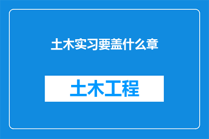 土木实习要盖什么章(土木工程实习期间，需要办理哪些官方文件或证明？)