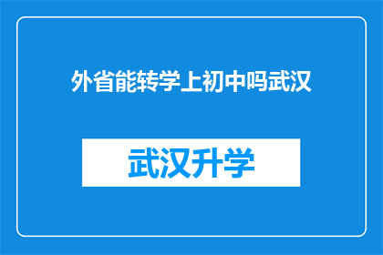 外省能转学上初中吗武汉(武汉的外省学生能否转入初中就读？)