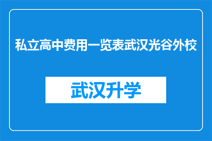 私立高中费用一览表武汉光谷外校(武汉光谷外校私立高中费用一览表是否包含所有费用？)