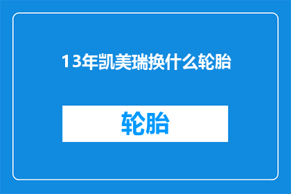 13年凯美瑞换什么轮胎(13年凯美瑞更换轮胎应选择什么类型？)