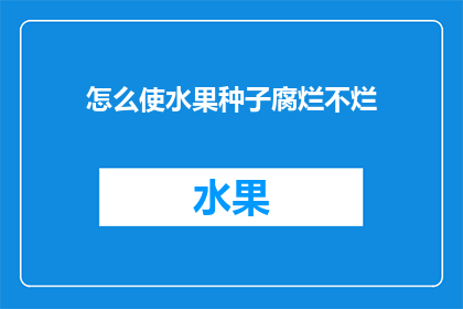怎么使水果种子腐烂不烂(如何确保水果种子在种植过程中不会腐烂？)