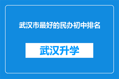 武汉市最好的民办初中排名(武汉市民办初中的佼佼者：究竟哪些学校能跻身顶尖行列？)