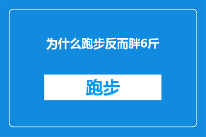 为什么跑步反而胖6斤(为什么跑步反而胖了6斤？探究运动与体重增加之间的神秘联系)