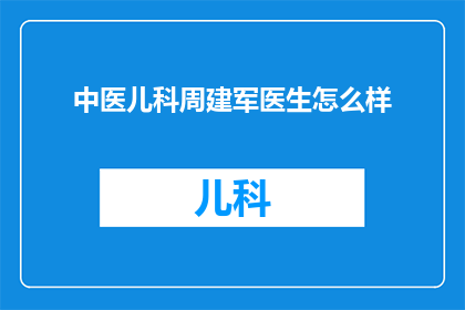中医儿科周建军医生怎么样(中医儿科专家周建军医生的医术如何？)