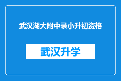 武汉湖大附中录小升初资格(武汉湖大附中小升初资格录取标准是什么？)