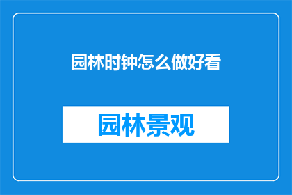 园林时钟怎么做好看(如何制作出既美观又实用的园林时钟？)
