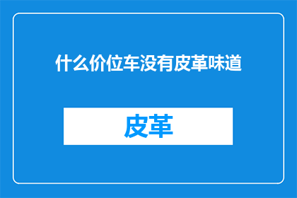 什么价位车没有皮革味道(什么价位的车没有皮革味道？)