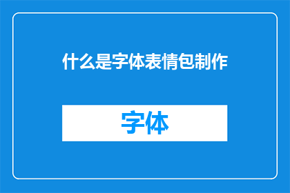 什么是字体表情包制作(字体表情包制作是什么？)