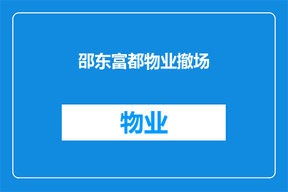 邵东富都物业撤场(邵东富都物业撤场事件引发居民关注，社区安全与物业管理质量成焦点)