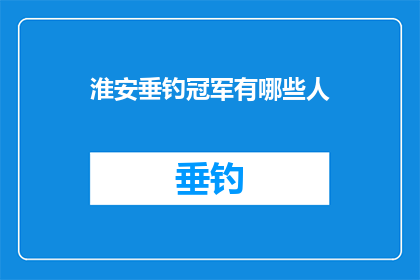 淮安垂钓冠军有哪些人(淮安垂钓界的翘楚人物，究竟有哪些人能够傲视群雄？)