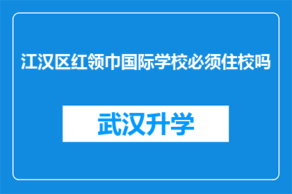 江汉区红领巾国际学校必须住校吗(江汉区红领巾国际学校是否要求学生必须住校？)