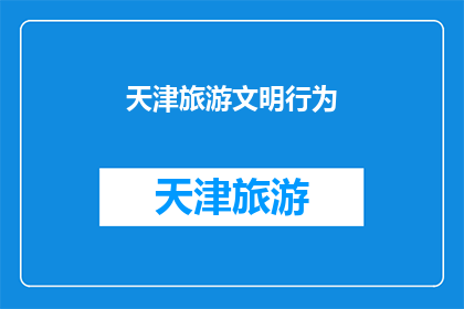天津旅游文明行为(天津旅游文明行为：我们应如何做到？)