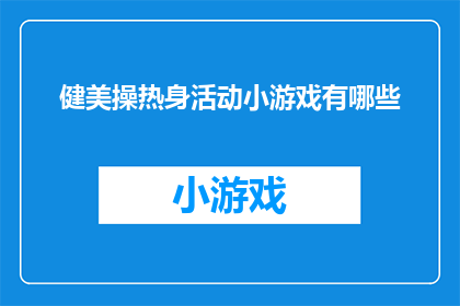 健美操热身活动小游戏有哪些(有哪些有趣的健美操热身活动小游戏？)