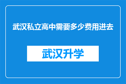 武汉私立高中需要多少费用进去(武汉私立高中的费用是多少？)