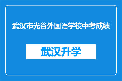 武汉市光谷外国语学校中考成绩(武汉市光谷外国语学校中考成绩如何？)