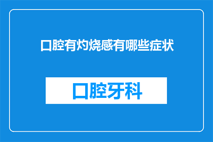 口腔有灼烧感有哪些症状(口腔出现灼烧感时，可能预示着哪些潜在的健康问题？)