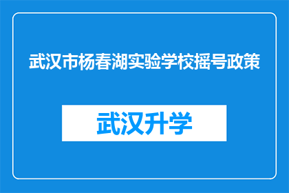 武汉市杨春湖实验学校摇号政策(武汉市杨春湖实验学校摇号政策是否公平？)