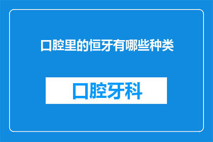 口腔里的恒牙有哪些种类(口腔中的恒牙种类有哪些？)