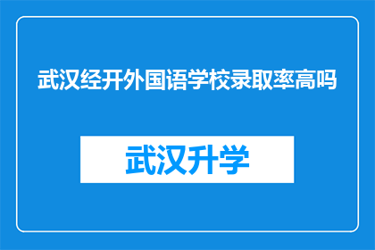 武汉经开外国语学校录取率高吗(武汉经开外国语学校录取率是否高？)