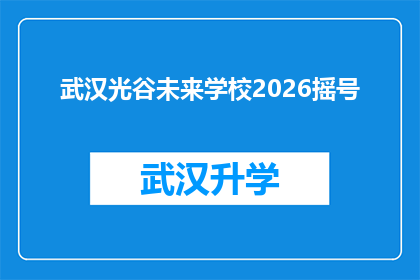 武汉光谷未来学校2026摇号(武汉光谷未来学校2026年摇号抽签活动，您准备好了吗？)