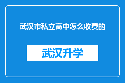 武汉市私立高中怎么收费的(武汉市私立高中的收费标准是怎样的？)