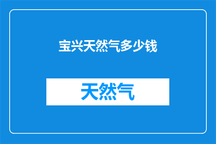 宝兴天然气多少钱(宝兴天然气的价格是多少？)