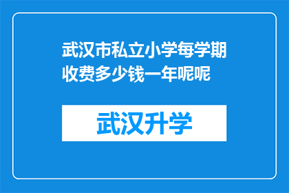 武汉市私立小学每学期收费多少钱一年呢呢(武汉市私立小学每学期的学费是多少？一年的费用又是多少呢？)
