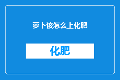 萝卜该怎么上化肥(如何正确施用萝卜专用化肥？)