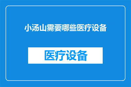 小汤山需要哪些医疗设备(小汤山地区急需哪些医疗设备以应对当前紧急状况？)