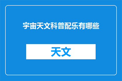 宇宙天文科普配乐有哪些(宇宙天文科普配乐有哪些？)