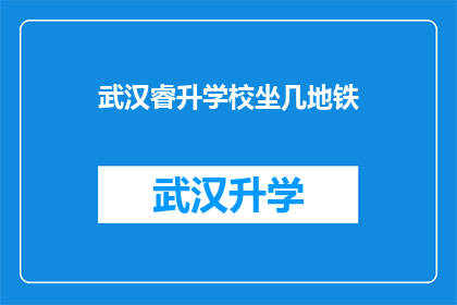 武汉睿升学校坐几地铁(武汉睿升学校如何乘坐地铁到达？)