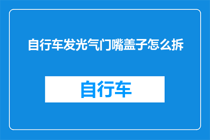 自行车发光气门嘴盖子怎么拆(如何安全拆卸自行车发光气门嘴盖子？)