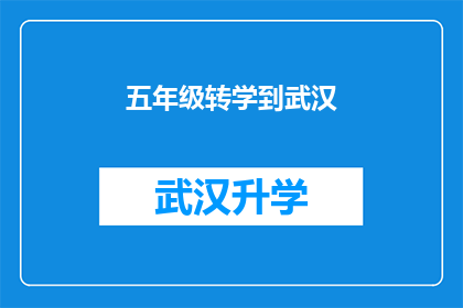五年级转学到武汉(五年级学生是否应该转学到武汉？)