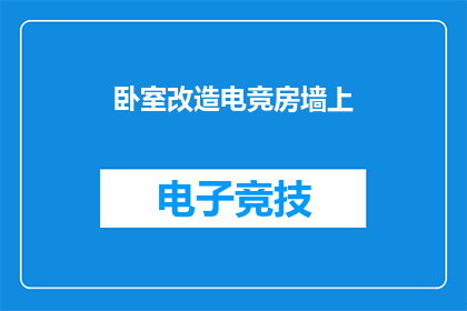 卧室改造电竞房墙上(如何将卧室改造成电竞房？墙上的装饰应如何设计？)